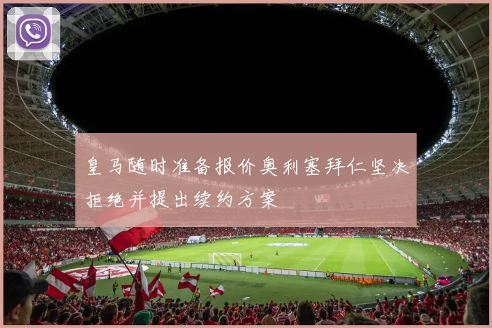 皇马随时准备报价奥利塞拜仁坚决拒绝并提出续约方案