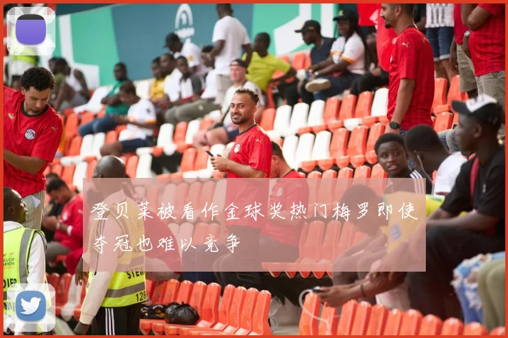 登贝莱被看作金球奖热门梅罗即使夺冠也难以竞争