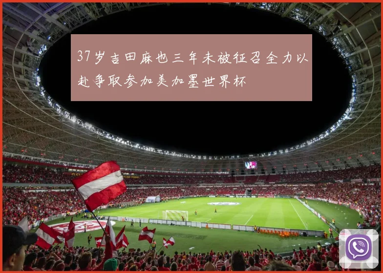 37岁吉田麻也三年未被征召全力以赴争取参加美加墨世界杯