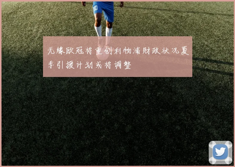无缘欧冠将重创利物浦财政状况夏季引援计划或将调整