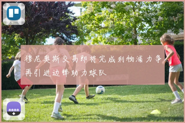 穆尼奥斯交易即将完成利物浦力争再引进边锋助力球队