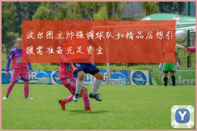 波尔图主帅强调球队如精品店想引援需准备充足资金