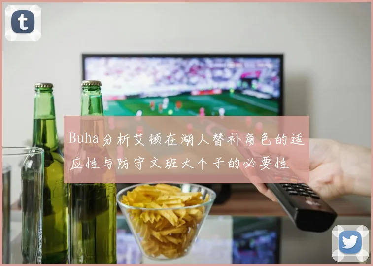 Buha分析艾顿在湖人替补角色的适应性与防守文班大个子的必要性