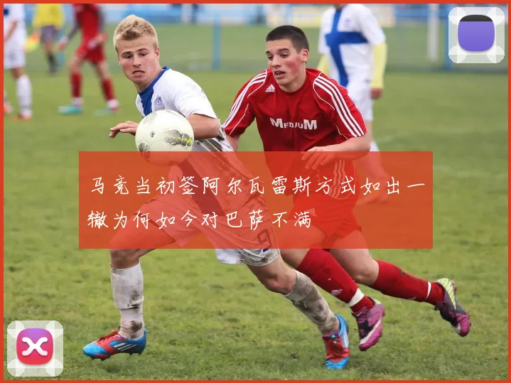 马竞当初签阿尔瓦雷斯方式如出一辙为何如今对巴萨不满