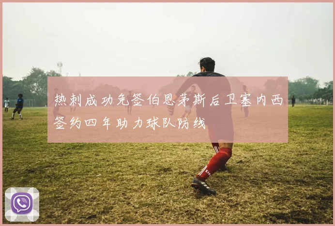 热刺成功免签伯恩茅斯后卫塞内西签约四年助力球队防线