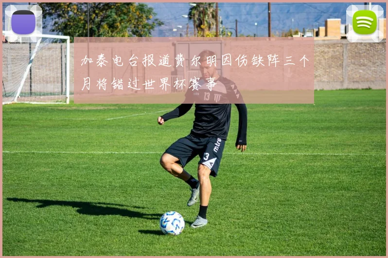 加泰电台报道费尔明因伤缺阵三个月将错过世界杯赛事