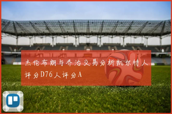 杰伦布朗与乔治交易分析凯尔特人评分D76人评分A