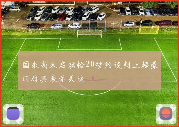 国米尚未启动恰20续约谈判土超豪门对其表示关注