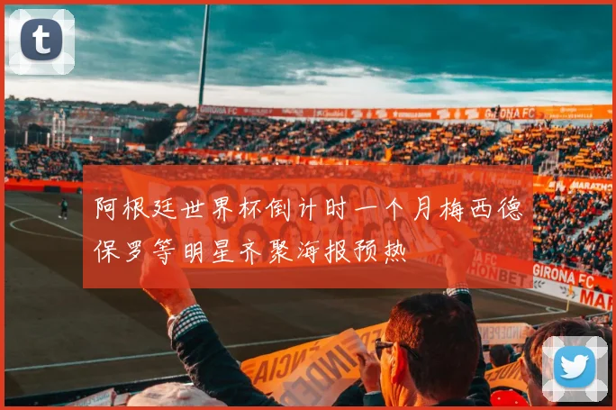 阿根廷世界杯倒计时一个月梅西德保罗等明星齐聚海报预热
