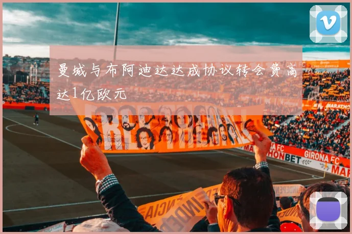 曼城与布阿迪达达成协议转会费高达1亿欧元