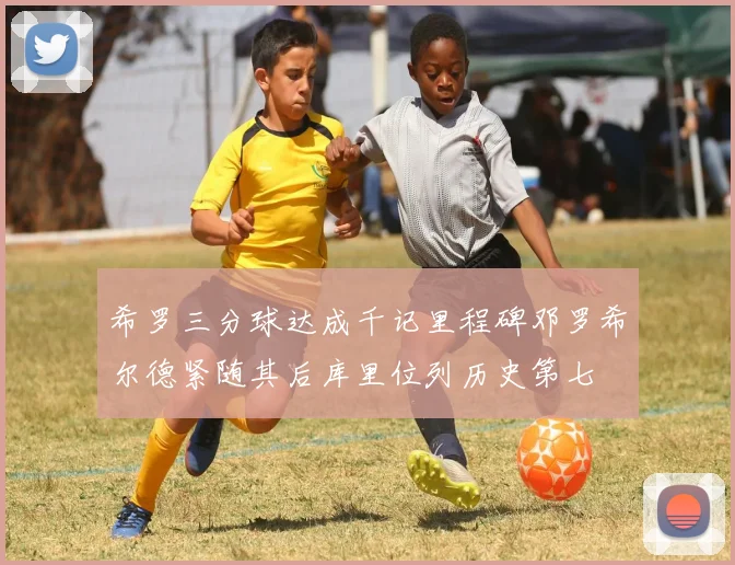希罗三分球达成千记里程碑邓罗希尔德紧随其后库里位列历史第七