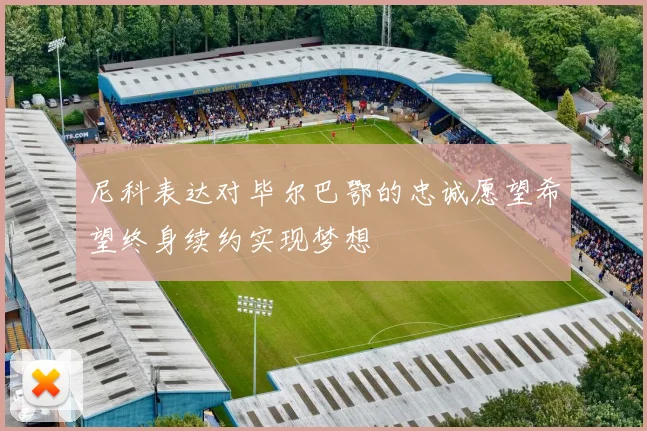 尼科表达对毕尔巴鄂的忠诚愿望希望终身续约实现梦想