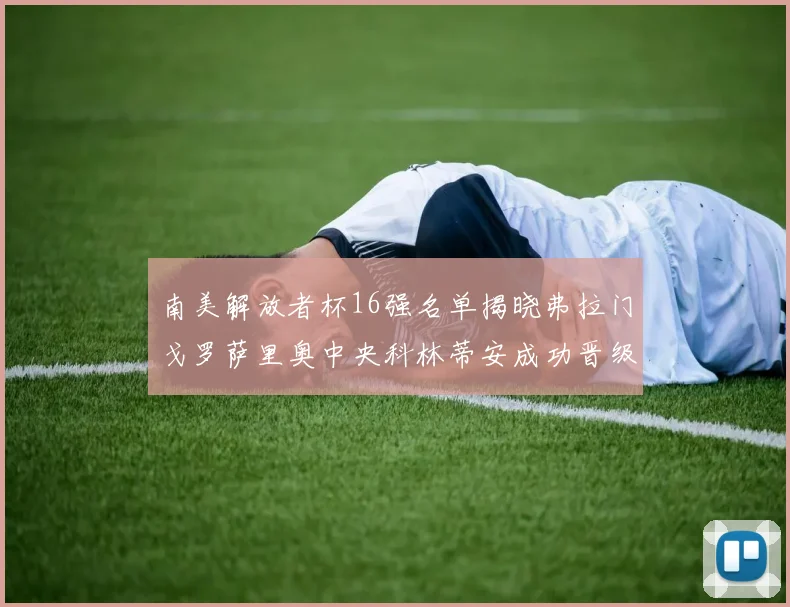 南美解放者杯16强名单揭晓弗拉门戈罗萨里奥中央科林蒂安成功晋级