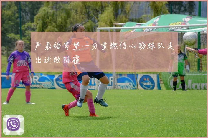 严鼎皓寄望一分重燃信心盼球队走出连败阴霾