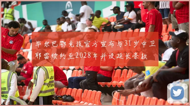 毕尔巴鄂竞技官方宣布与31岁中卫耶雷续约至2028年并设延长条款