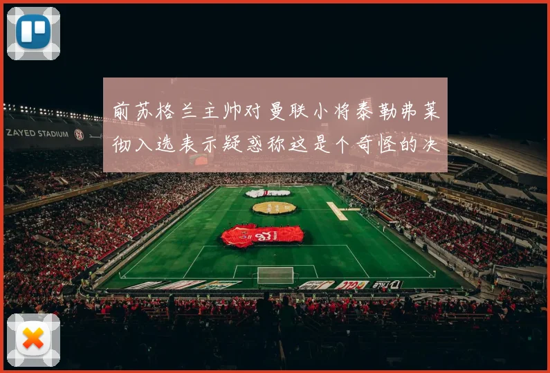 前苏格兰主帅对曼联小将泰勒弗莱彻入选表示疑惑称这是个奇怪的决定